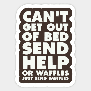 CANT GET OUT OF BED SEND HELP OR WAFFLES JUST SEND WAFFELS Sticker